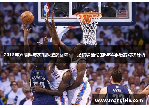 2018年火箭队与灰熊队激战回顾：一场精彩绝伦的NBA季后赛对决分析