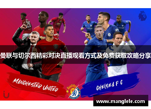 曼联与切尔西精彩对决直播观看方式及免费获取攻略分享