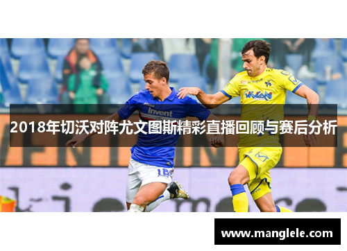 2018年切沃对阵尤文图斯精彩直播回顾与赛后分析
